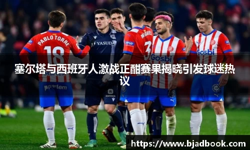 塞尔塔与西班牙人激战正酣赛果揭晓引发球迷热议