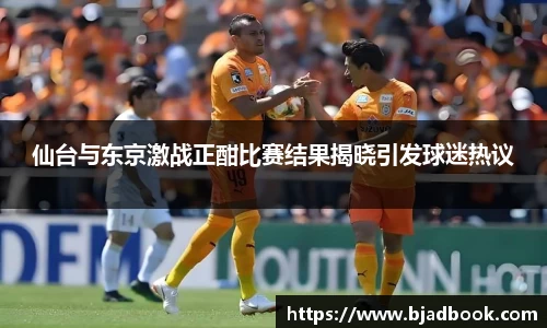 仙台与东京激战正酣比赛结果揭晓引发球迷热议