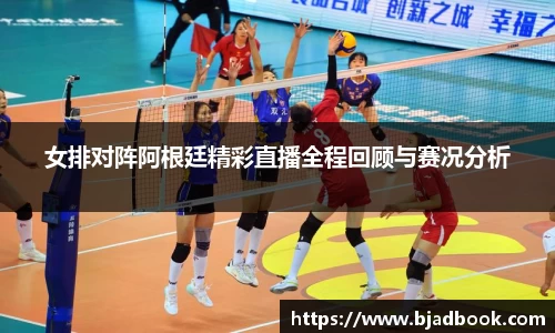 女排对阵阿根廷精彩直播全程回顾与赛况分析